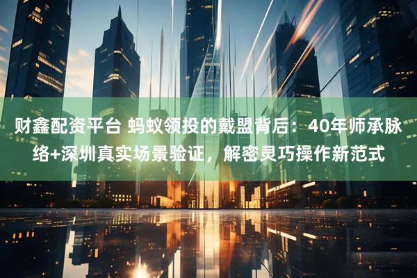 财鑫配资平台 蚂蚁领投的戴盟背后：40年师承脉络+深圳真实场景验证，解密灵巧操作新范式
